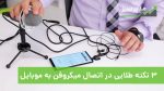 3 نکته مهم در اتصال میکروفن به موبایل